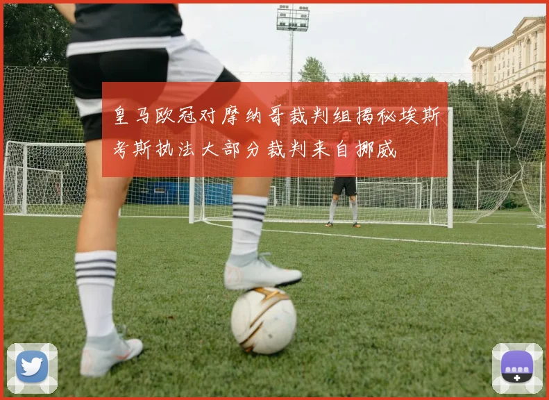 皇马欧冠对摩纳哥裁判组揭秘埃斯考斯执法大部分裁判来自挪威