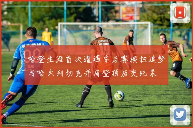 哈登生涯首次遭遇季后赛横扫追梦与哈夫利切克并肩登顶历史纪录