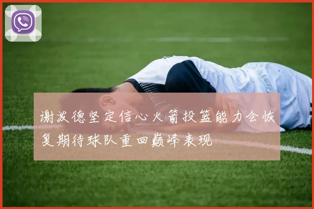 谢泼德坚定信心火箭投篮能力会恢复期待球队重回巅峰表现