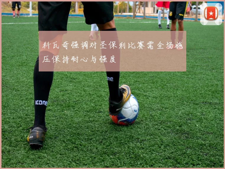 科瓦奇强调对圣保利比赛需全场施压保持耐心与强度