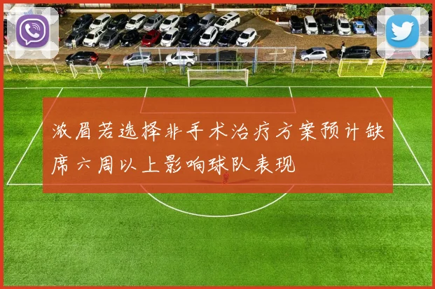 浓眉若选择非手术治疗方案预计缺席六周以上影响球队表现