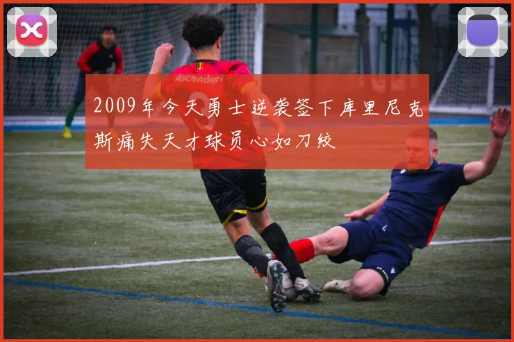 2009年今天勇士逆袭签下库里尼克斯痛失天才球员心如刀绞