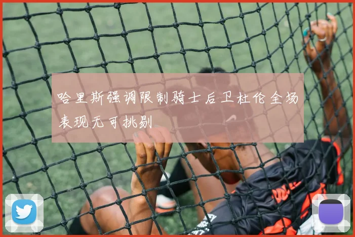 哈里斯强调限制骑士后卫杜伦全场表现无可挑剔
