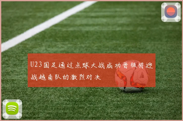 U23国足通过点球大战成功晋级将迎战越南队的激烈对决